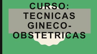 CURSO:
TECNICAS
GINECO-
OBSTETRICAS
 