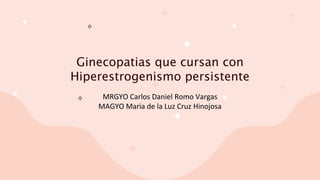 Ginecopatias que cursan con
Hiperestrogenismo persistente
MRGYO Carlos Daniel Romo Vargas
MAGYO Maria de la Luz Cruz Hinojosa
 