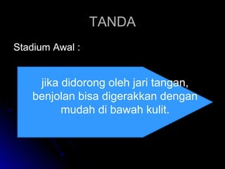 TANDATANDA
Stadium Awal :Stadium Awal :
jika didorong oleh jari tangan,
benjolan bisa digerakkan dengan
mudah di bawah kulit.
 