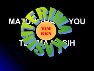 MATUR THANK YOUMATUR THANK YOU
TERIMA KASIHTERIMA KASIH
TIM
KKN
 