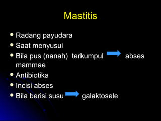 MastitisMastitis
 Radang payudaraRadang payudara
 Saat menyusuiSaat menyusui
 Bila pusBila pus (nanah)(nanah) terkumpulterkumpul absesabses
mammaemammae
 AntibiotikaAntibiotika
 Incisi absesIncisi abses
 Bila berisi susuBila berisi susu galaktoselegalaktosele
 