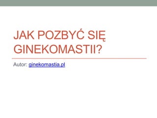 JAK POZBYĆ SIĘ
GINEKOMASTII?
Autor: ginekomastia.pl
 