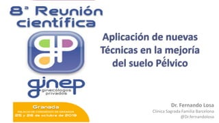Dr. Fernando Losa
Clínica Sagrada Familia Barcelona
@Dr.fernandolosa
Aplicación de nuevas
Técnicas en la mejoría
del suelo Pé́lvico
 