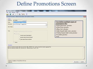 Define Promotions Screen

Can define multiple types of
promotions like
Flat Discount promo
Flat Price promo
Buy Get promo
Qty based slab wise promo
Value based slab wise promo
Combo promo
etc

 