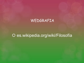 WEDGRAFIA 
 es.wikipedia.org/wiki/Filosofía 
 