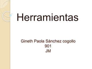 Gineth Paola Sánchez cogollo
901
JM
Herramientas
 