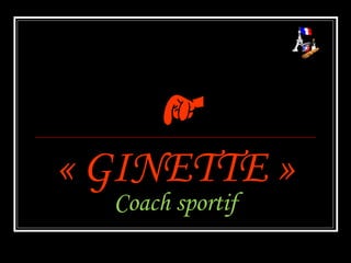 « GINETTE »
  Coach sportif
 