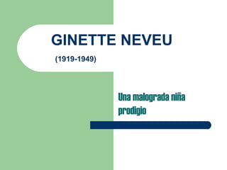 GINETTE NEVEU
(1919-1949)
Una malograda niña
prodigio
 
