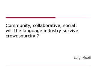 Community, collaborative, social: will the language industry survive crowdsourcing?  Luigi Muzii 