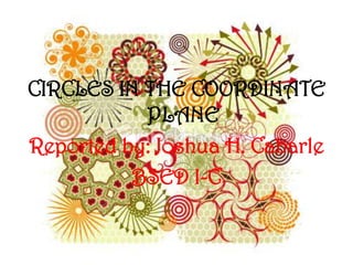 CIRCLES IN THE COORDINATE
           PLANE
Reported by: Joshua H. Cabarle
          BSED I-C
 