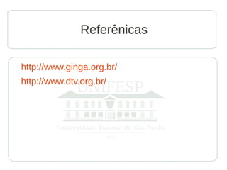 Referênicas

http://www.ginga.org.br/
http://www.dtv.org.br/
 