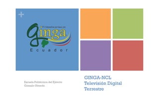 +

Escuela Politécnica del Ejército
Gonzalo Olmedo

GINGA-NCL
Televisión Digital
Terrestre

 