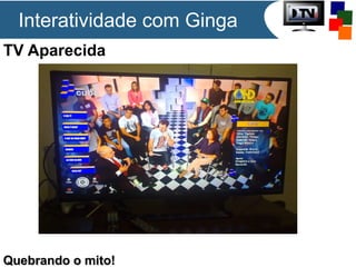 TV Aparecida
Quebrando o mito!Quebrando o mito!
Interatividade com Ginga
 