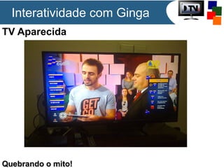 TV Aparecida
Quebrando o mito!Quebrando o mito!
Interatividade com Ginga
 
