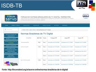 ISDB-TB
Fonte: http://forumsbtvd.org.br/acervo-online/normas-brasileiras-de-tv-digital/
 