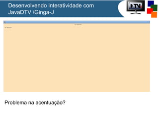 Desenvolvendo interatividade com
JavaDTV /Ginga-J
Problema na acentuação?
 