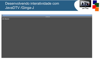 Desenvolvendo interatividade com
JavaDTV /Ginga-J
 