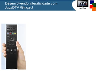 Desenvolvendo interatividade com
JavaDTV /Ginga-J
 