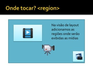 Na visão de layout
adicionamos as
regiões onde serão
exibidas as mídias
 