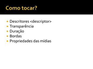  Descritores <descriptor>
 Transparência
 Duração
 Bordas
 Propriedades das mídias
 
