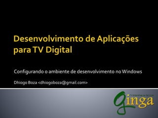 Configurando o ambiente de desenvolvimento noWindows
Dhiogo Boza <dhiogoboza@gmail.com>
 