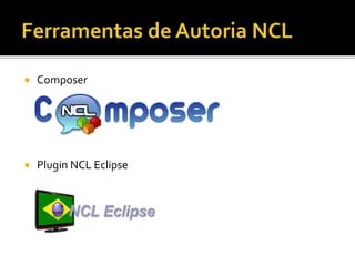  Composer
 Plugin NCL Eclipse
 