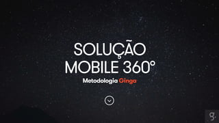 SOLUÇÃO 
MOBILE 360° 
Metodologia Ginga 
 