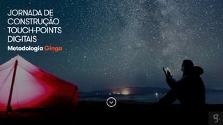 JORNADA DE 
CONSTRUÇÃO 
TOUCH-POINTS 
DIGITAIS 
Metodologia Ginga 
 