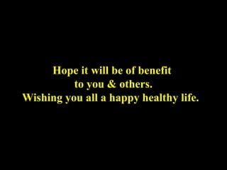 Hope it will be of benefit to you & others. Wishing you all a happy healthy life.   