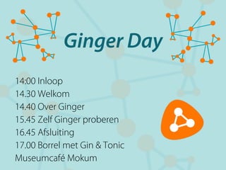 Ginger Day
14:00 Inloop
14.30 Welkom
14.40 Over Ginger
15.45 Zelf Ginger proberen
16.45 Afsluiting
17.00 Borrel met Gin & Tonic
Museumcafé Mokum
 