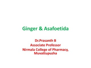 Ginger & Asafoetida
Dr.Prasanth B
Associate Professor
Nirmala College of Pharmacy,
Muvattupuzha
 