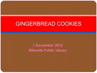 GINGERBREAD COOKIES


     1 December 2012
   Wilmette Public Library
 