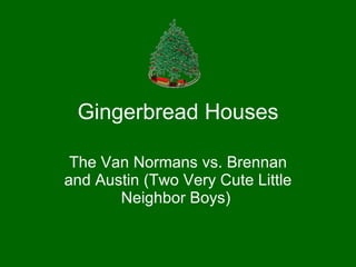 Gingerbread Houses The Van Normans vs. Brennan and Austin (Two Very Cute Little Neighbor Boys)  
