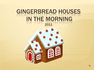 GINGERBREAD HOUSES
   IN THE MORNING
       2011
 