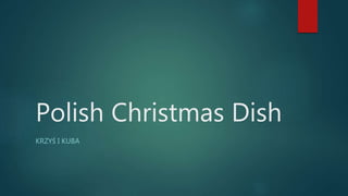 Polish Christmas Dish
KRZYŚ I KUBA
 