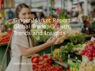 e-mail: info@indexbox.co.uk www.indexbox.co.uk
Ginger Market Report –
Global Trade, Growth,
Trends and Insights
INDEXBOX.CO.UK
 