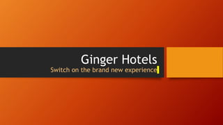 Ginger Hotels
Switch on the brand new experience
 