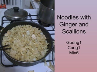 Noodles with
 Ginger and
  Scallions
   Goeng1
   Cung1
    Min6
 