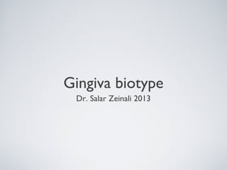 Gingiva biotype
Dr. Salar Zeinali 2013
 