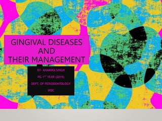 GINGIVAL DISEASES
AND
THEIR MANAGEMENT
BY- ANAMIKA SINGH
PG 1ST YEAR (2019)
DEPT. OF PERIODONTOLOGY
IPDC
 