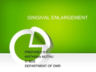 GINGIVAL ENLARGEMENT
PREPARED BY:
KIRTHANA MUTHU
IV BDS
DEPARTMENT OF OMR
 