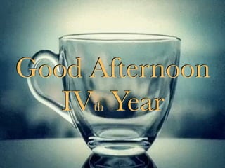 Good Afternoon
IVth Year
Good Afternoon
IVth Year
 