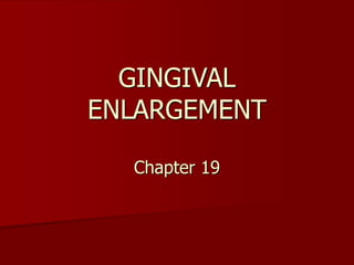 GINGIVAL
ENLARGEMENT
Chapter 19
 