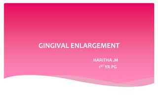 GINGIVAL ENLARGEMENT
HARITHA .M
1ST YR PG
 