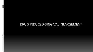 DRUG INDUCED GINGIVAL INLARGEMENT
 