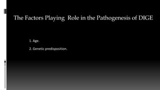 1. Age.
2. Genetic predisposition.
The Factors Playing Role in the Pathogenesis of DIGE
 