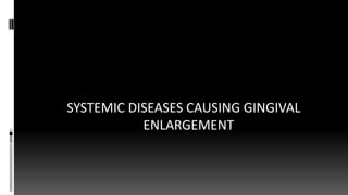 SYSTEMIC DISEASES CAUSING GINGIVAL
ENLARGEMENT
 