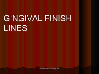 GINGIVAL FINISH
LINES

www.indiandentalacademy.com

 