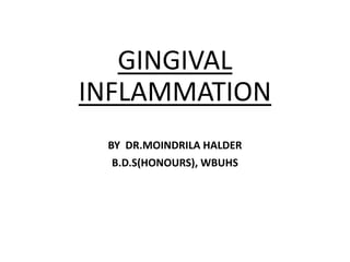 GINGIVAL
INFLAMMATION
BY DR.MOINDRILA HALDER
B.D.S(HONOURS), WBUHS
 