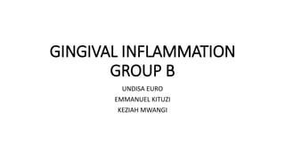 GINGIVAL INFLAMMATION
GROUP B
UNDISA EURO
EMMANUEL KITUZI
KEZIAH MWANGI
 